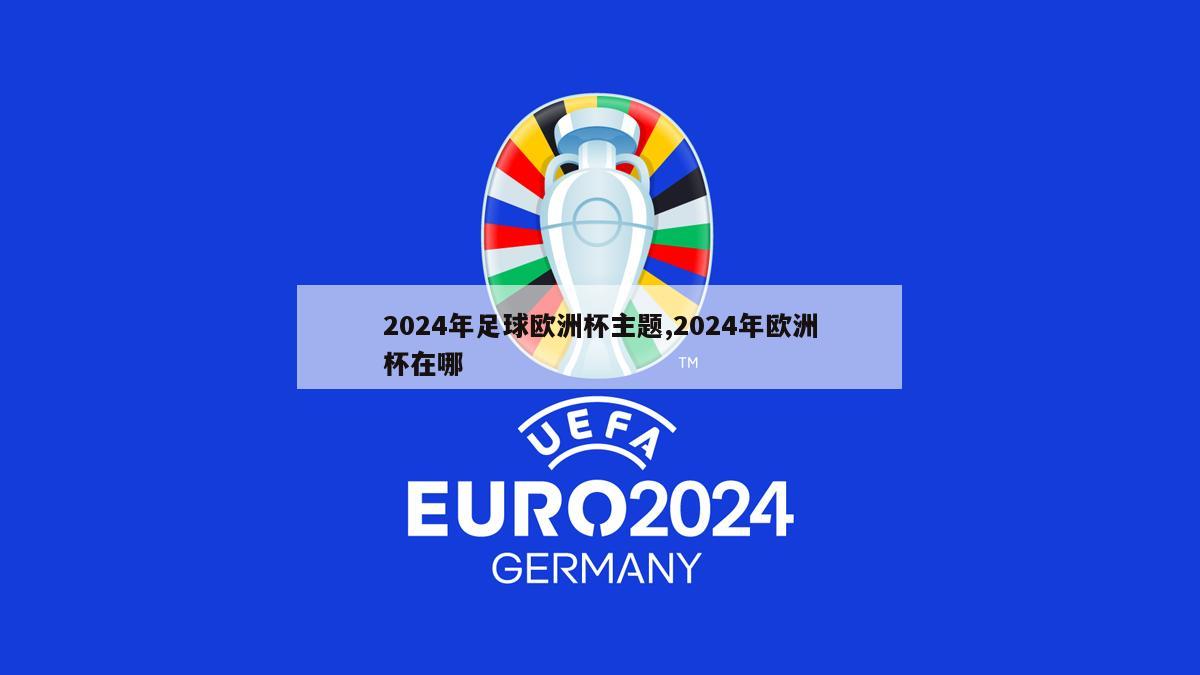 2024年足球欧洲杯主题,2024年欧洲杯在哪